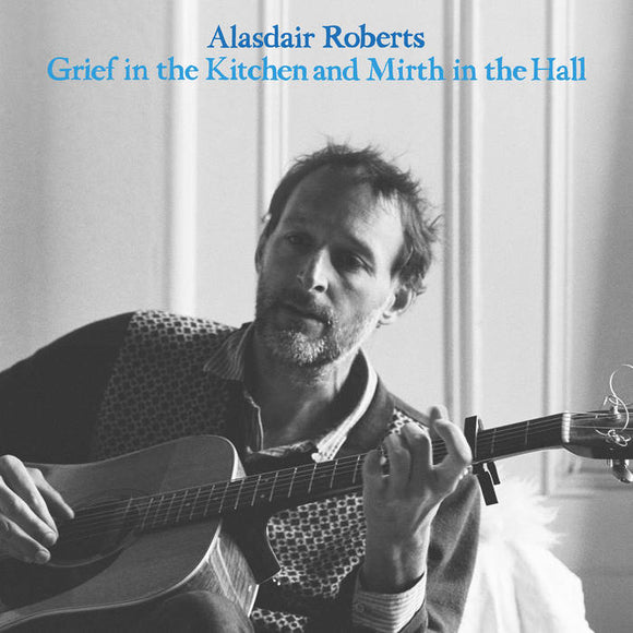 Alasdair Roberts - Grief in The Kitchen and Mirth in The Hall